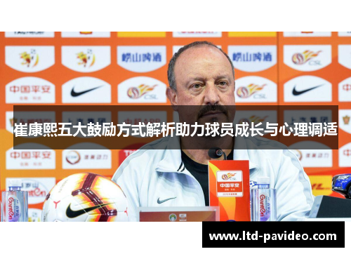崔康熙五大鼓励方式解析助力球员成长与心理调适