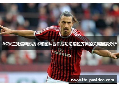 AC米兰凭借精妙战术和团队合作成功逆袭拉齐奥的关键因素分析