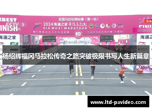 杨绍辉福冈马拉松传奇之路突破极限书写人生新篇章