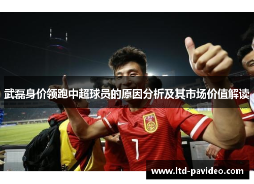 武磊身价领跑中超球员的原因分析及其市场价值解读