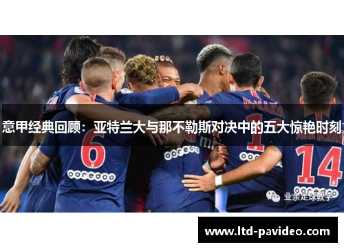 意甲经典回顾：亚特兰大与那不勒斯对决中的五大惊艳时刻