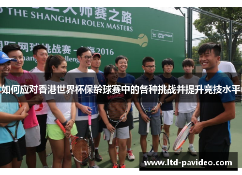 如何应对香港世界杯保龄球赛中的各种挑战并提升竞技水平