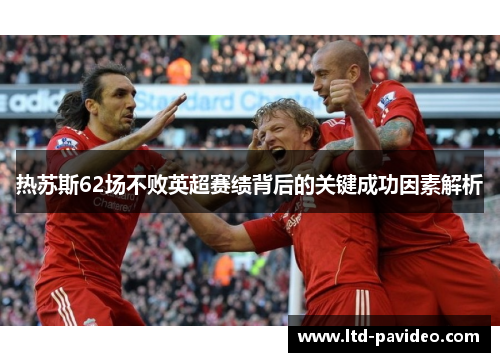 热苏斯62场不败英超赛绩背后的关键成功因素解析