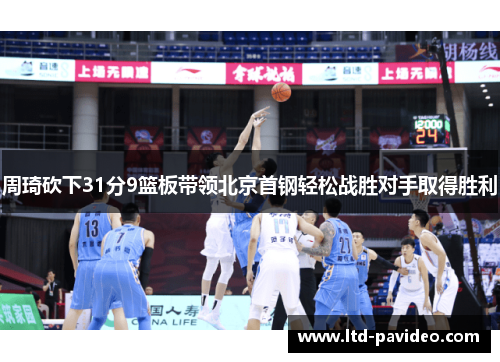 周琦砍下31分9篮板带领北京首钢轻松战胜对手取得胜利