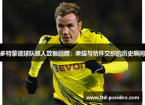 多特蒙德球队感人致敬回顾：荣耀与情怀交织的历史瞬间
