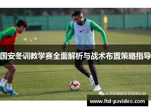 国安冬训教学赛全面解析与战术布置策略指导