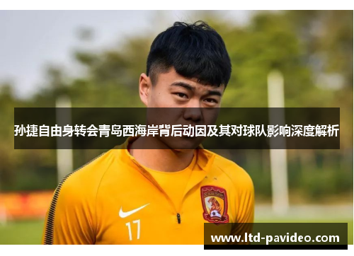 孙捷自由身转会青岛西海岸背后动因及其对球队影响深度解析