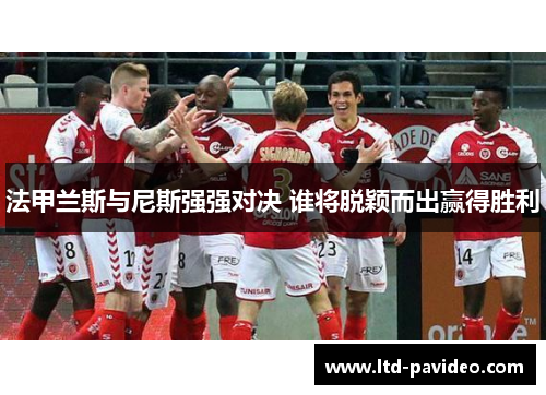 法甲兰斯与尼斯强强对决 谁将脱颖而出赢得胜利