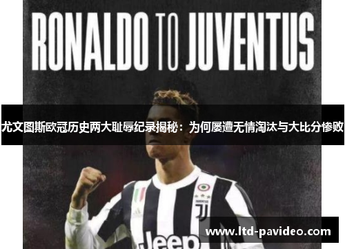 尤文图斯欧冠历史两大耻辱纪录揭秘：为何屡遭无情淘汰与大比分惨败