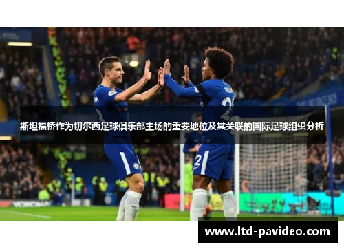 斯坦福桥作为切尔西足球俱乐部主场的重要地位及其关联的国际足球组织分析