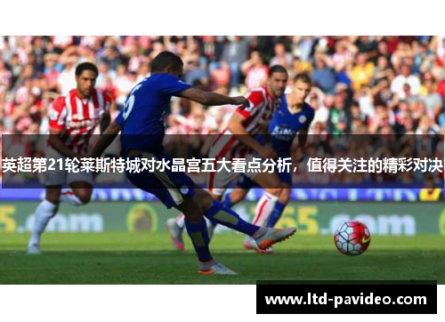 英超第21轮莱斯特城对水晶宫五大看点分析，值得关注的精彩对决