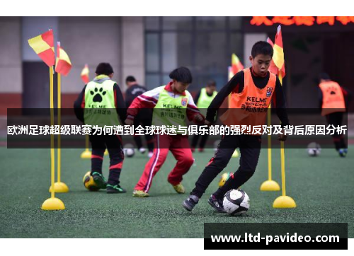 欧洲足球超级联赛为何遭到全球球迷与俱乐部的强烈反对及背后原因分析