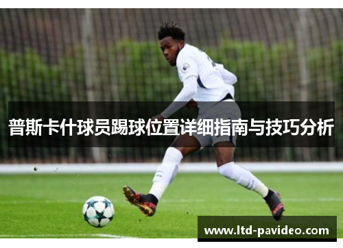 普斯卡什球员踢球位置详细指南与技巧分析