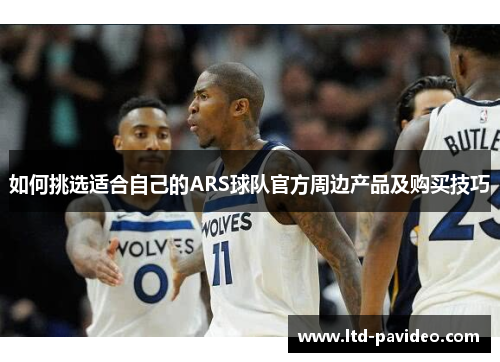 如何挑选适合自己的ARS球队官方周边产品及购买技巧