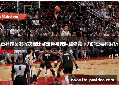 替补球员发挥决定比赛走势与球队整体竞争力的重要性解析