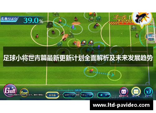 足球小将世青篇最新更新计划全面解析及未来发展趋势