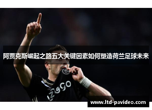 阿贾克斯崛起之路五大关键因素如何塑造荷兰足球未来