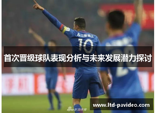 首次晋级球队表现分析与未来发展潜力探讨