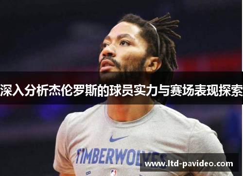 深入分析杰伦罗斯的球员实力与赛场表现探索