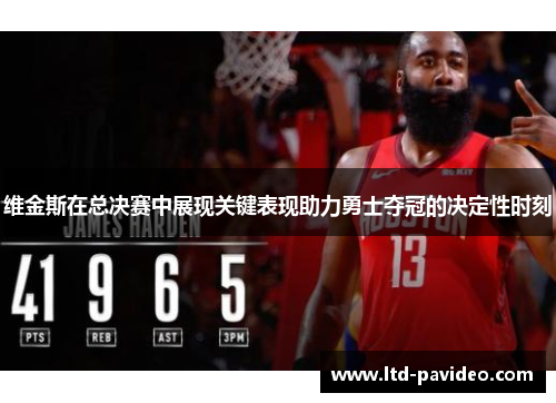 维金斯在总决赛中展现关键表现助力勇士夺冠的决定性时刻