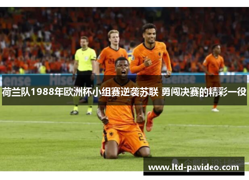 荷兰队1988年欧洲杯小组赛逆袭苏联 勇闯决赛的精彩一役