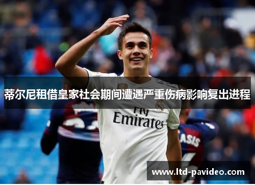 蒂尔尼租借皇家社会期间遭遇严重伤病影响复出进程