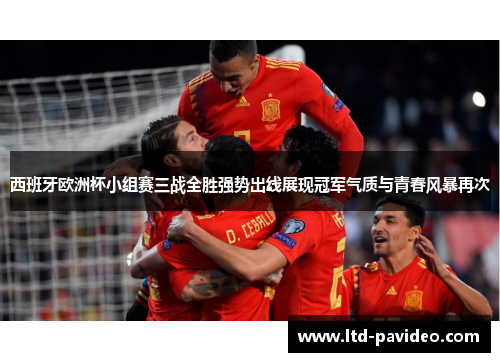 西班牙欧洲杯小组赛三战全胜强势出线展现冠军气质与青春风暴再次