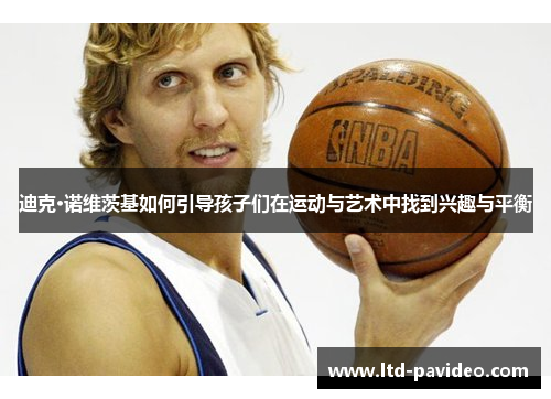 迪克·诺维茨基如何引导孩子们在运动与艺术中找到兴趣与平衡