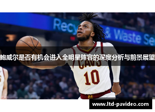 鲍威尔是否有机会进入全明星阵容的深度分析与前景展望