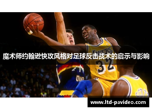 魔术师约翰逊快攻风格对足球反击战术的启示与影响