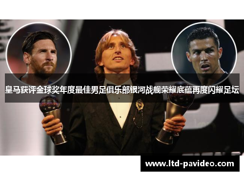 皇马获评金球奖年度最佳男足俱乐部银河战舰荣耀底蕴再度闪耀足坛