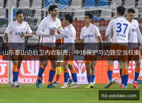 山东泰山边后卫内收职责，中场保护与边路空当权衡
